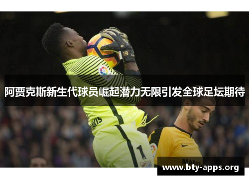 阿贾克斯新生代球员崛起潜力无限引发全球足坛期待