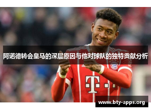 阿诺德转会皇马的深层原因与他对球队的独特贡献分析