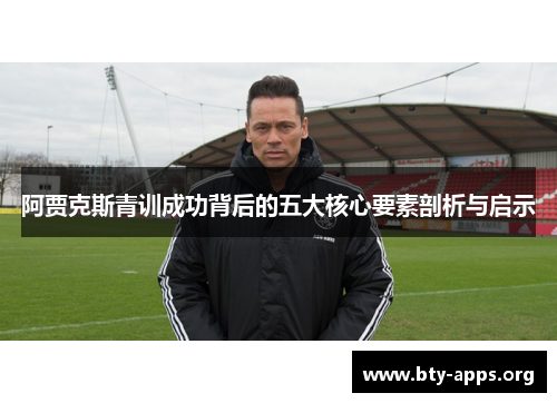 阿贾克斯青训成功背后的五大核心要素剖析与启示