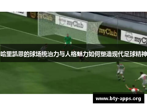 哈里凯恩的球场统治力与人格魅力如何塑造现代足球精神