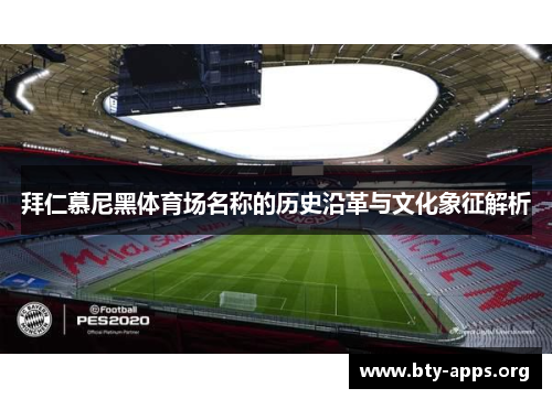 拜仁慕尼黑体育场名称的历史沿革与文化象征解析