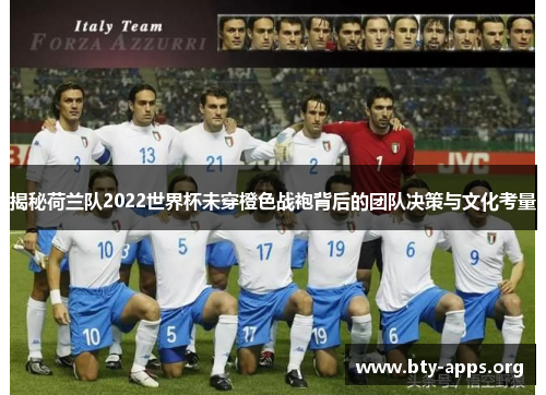 揭秘荷兰队2022世界杯未穿橙色战袍背后的团队决策与文化考量