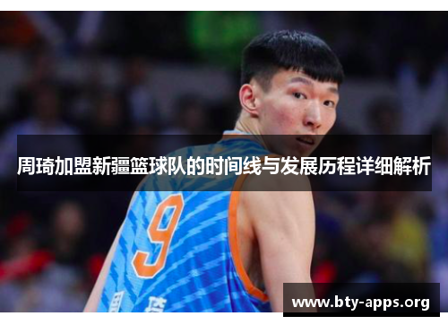 周琦加盟新疆篮球队的时间线与发展历程详细解析 周琦加盟新疆篮球队的时间线与发展历程详细解析