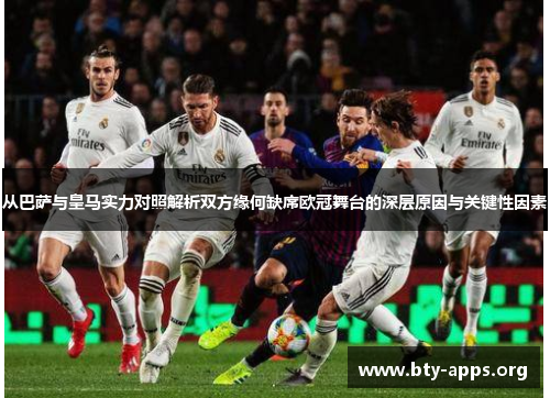 从巴萨与皇马实力对照解析双方缘何缺席欧冠舞台的深层原因与关键性因素