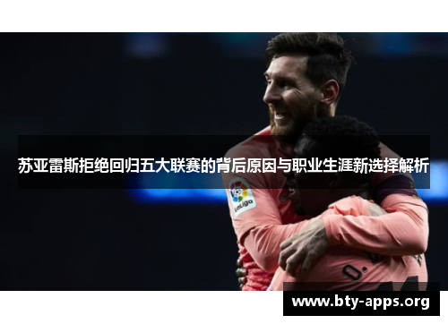 苏亚雷斯拒绝回归五大联赛的背后原因与职业生涯新选择解析