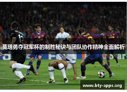 莫塔勇夺冠军杯的制胜秘诀与团队协作精神全面解析