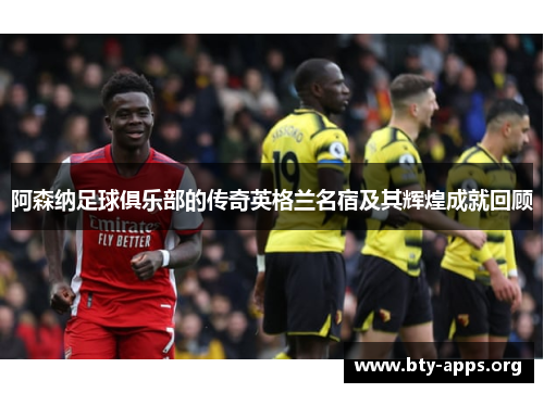 阿森纳足球俱乐部的传奇英格兰名宿及其辉煌成就回顾