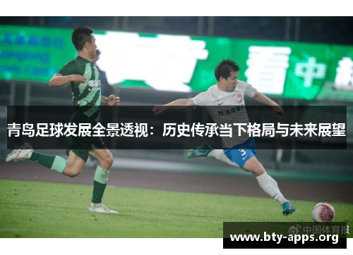 青岛足球发展全景透视：历史传承当下格局与未来展望