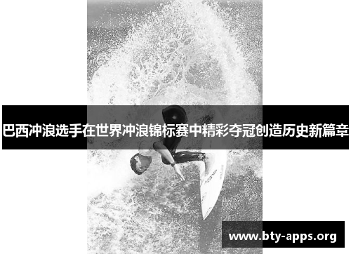 巴西冲浪选手在世界冲浪锦标赛中精彩夺冠创造历史新篇章