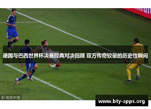 德国与巴西世界杯决赛经典对决回顾 双方传奇较量的历史性瞬间