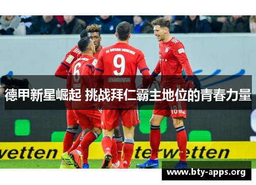 德甲新星崛起 挑战拜仁霸主地位的青春力量