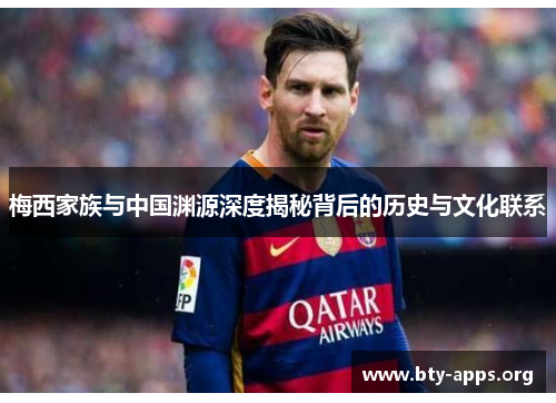 梅西家族与中国渊源深度揭秘背后的历史与文化联系