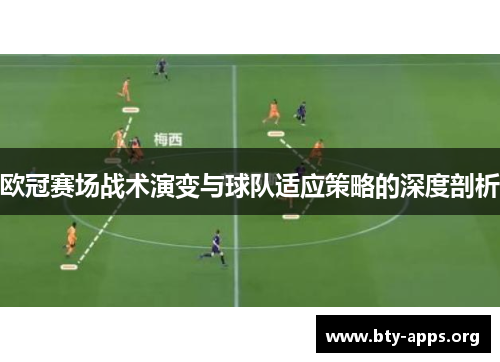 欧冠赛场战术演变与球队适应策略的深度剖析